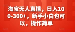 淘宝无人直播，日入100-300+，新手小白也可以，操作简单-吾藏分享