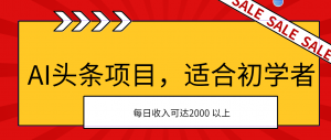 AI头条项目，适合初学者，次日开始盈利，每日收入可达2000元以上-吾藏分享