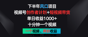 下半年风口项目，视频号创作者计划+视频带货，单日收益1000+，一个视频两份收益-吾藏分享