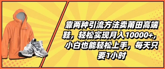 靠两种引流方法卖莆田高端鞋，轻松实现月入1W+，小白也能轻松上手，每天只要1小时-吾藏分享