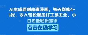 AI生成原创故事漫画，每天到账4-5张，收入轻松碾压打工族主业，小白也能轻松操作-吾藏分享