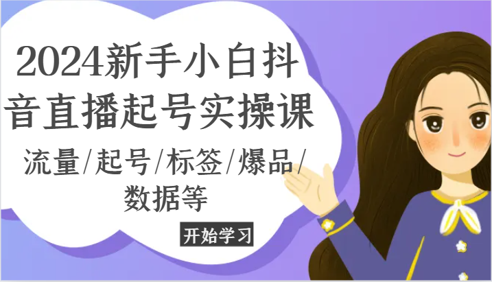 2024新手小白抖音直播起号实操课，流量/起号/标签/爆品/数据等-吾藏分享