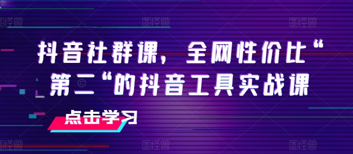 抖音社群课，全网性价比“第二“的抖音工具实战课-吾藏分享