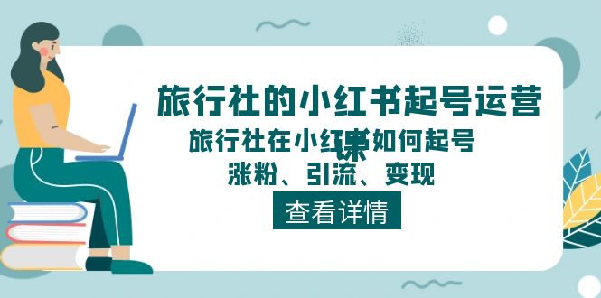 旅行社的小红书起号运营课，旅行社在小红书如何起号、涨粉、引流、变现-吾藏分享