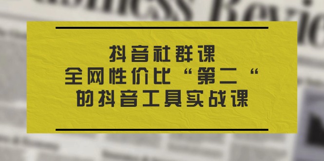 抖音 社群课，全网性价比“第二“的抖音工具实战课-吾藏分享