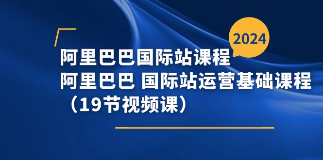 阿里巴巴-国际站课程，阿里巴巴 国际站运营基础课程（19节视频课）-吾藏分享