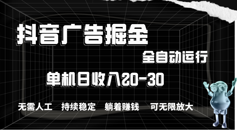 抖音广告掘金，单机产值20-30，全程自动化操作-吾藏分享