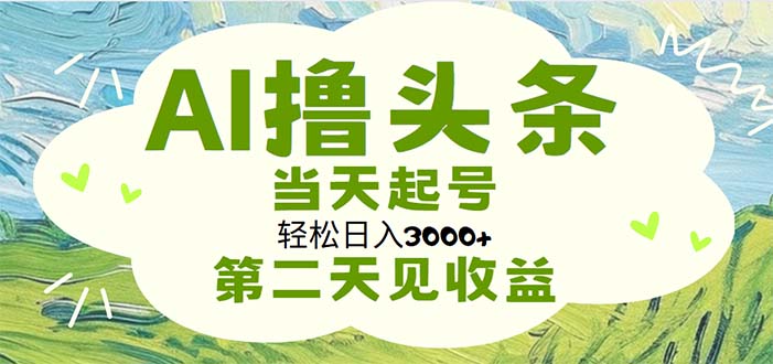 AI撸头条，轻松日入3000+无脑操作，当天起号，第二天见收益-吾藏分享