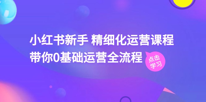 小红书新手精细化运营课程，带你0基础运营全流程（42节视频课）-吾藏分享