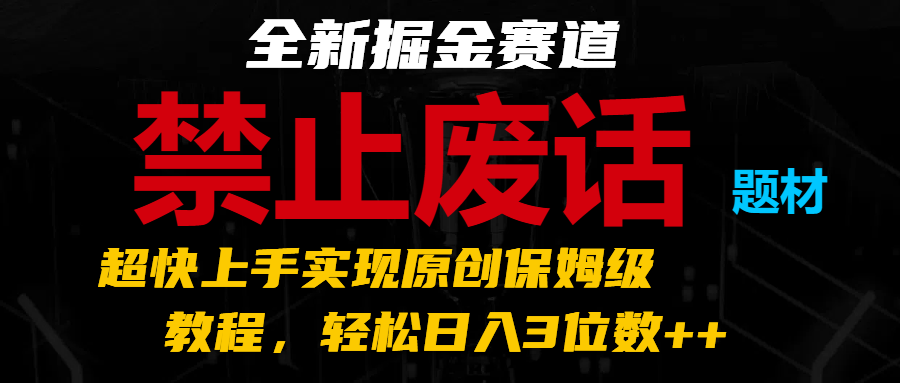 全新掘金赛道 禁止废话题材，超快上手实现原创保姆级教程，轻松日入3位数++-吾藏分享