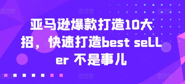 亚马逊爆款打造10大招，快速打造best seller 不是事儿-吾藏分享