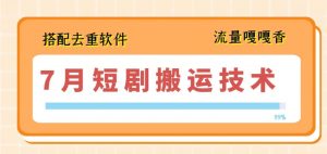 7月最新短剧搬运技术，搭配去重软件操作-吾藏分享