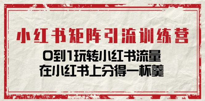 小红书矩阵引流训练营：0到1玩转小红书流量，在小红书上分得一杯羹-14节课-吾藏分享