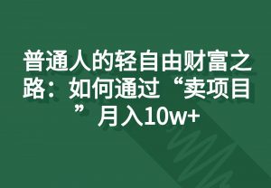 普通人的轻自由财富之路：如何通过“卖项目”月入10w+-吾藏分享