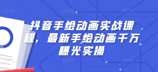 抖音手绘动画实战课程，最新手绘动画千万曝光实操-吾藏分享