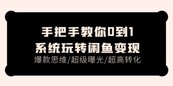 手把手教你0到1系统玩转闲鱼变现，爆款思维/超级曝光/超高转化（15节课）-吾藏分享