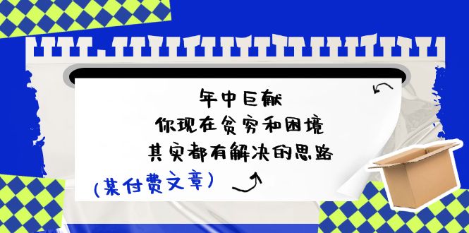 某付费文：年中巨献-你现在贫穷和困境，其实都有解决的思路 (进来抄作业)-吾藏分享