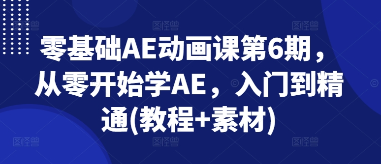 零基础AE动画课第6期，从零开始学AE，入门到精通(教程+素材)-吾藏分享