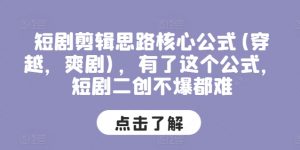 短剧剪辑思路核心公式(穿越，爽剧)，有了这个公式，短剧二创不爆都难-吾藏分享