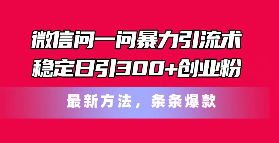 微信问一问暴力引流术，稳定日引300+创业粉，最新方法，条条爆款-吾藏分享