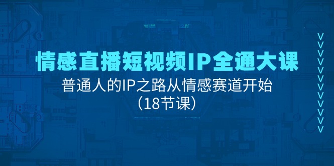 情感直播短视频IP全通大课，普通人的IP之路从情感赛道开始（18节课）-吾藏分享