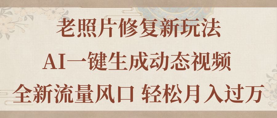 老照片修复新玩法，老照片AI一键生成动态视频 全新流量风口 轻松月入过万-吾藏分享