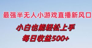 最强半无人直播小游戏新风口，小白也能轻松上手，每日收益5张-吾藏分享