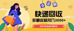 快递回收多重收益玩法，多账号批量操作，新手小白也能搬砖月入3000+！-吾藏分享