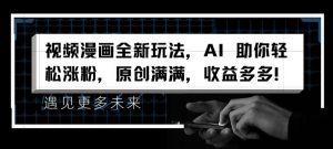 视频漫画全新玩法，AI 助你轻松涨粉，原创满满，收益多多-吾藏分享