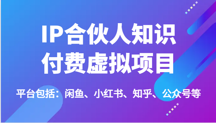 IP合伙人知识付费虚拟项目，包括：闲鱼、小红书、知乎、公众号等（51节）-吾藏分享