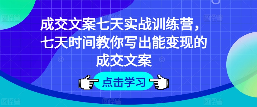 成交文案七天实战训练营，七天时间教你写出能变现的成交文案-吾藏分享