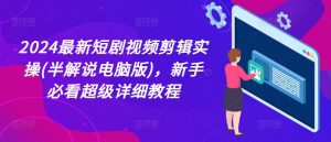 2024最新短剧视频剪辑实操(半解说电脑版)，新手必看超级详细教程-吾藏分享