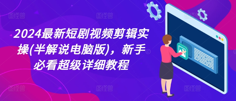 2024最新短剧视频剪辑实操(半解说电脑版)，新手必看超级详细教程-吾藏分享