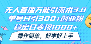 无人直播万能引流术3.0，单号日引300+创业粉，稳定日变现1000+，操作简单-吾藏分享