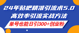 24年贴吧精准引流术5.0，高效率引流实战方法，单号也能日引300+创业粉-吾藏分享