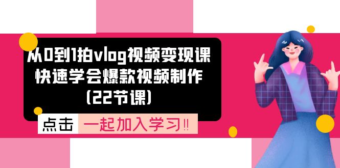 从0到1拍vlog视频变现课：快速学会爆款视频制作（22节课）-吾藏分享