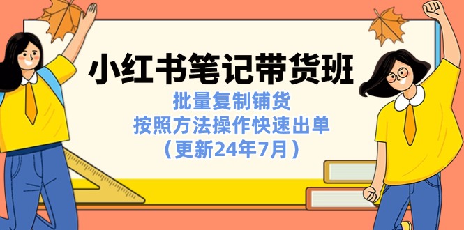 小红书笔记-带货班：批量复制铺货，按照方法操作快速出单（更新24年7月）-吾藏分享