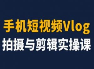 手机短视频Vlog拍摄与剪辑实操课，小白变大师-吾藏分享