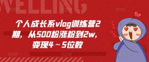 个人成长系vlog训练营2期，从500粉涨粉到2w，变现4～5位数-吾藏分享