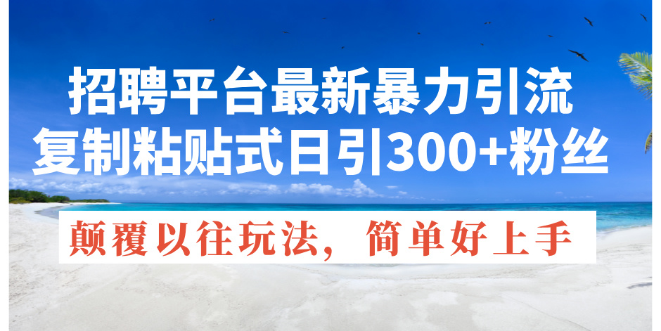 招聘平台最新暴力引流，复制粘贴式日引300+粉丝，颠覆以往垃圾玩法，简…-吾藏分享