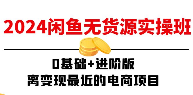 2024闲鱼无货源实操班：0基础+进阶版，离变现最近的电商项目（15节）-吾藏分享