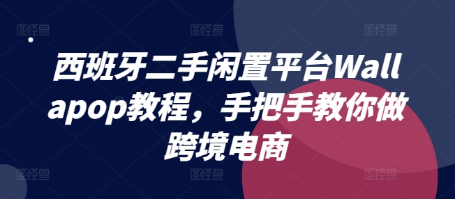 西班牙二手闲置平台Wallapop教程，手把手教你做跨境电商-吾藏分享