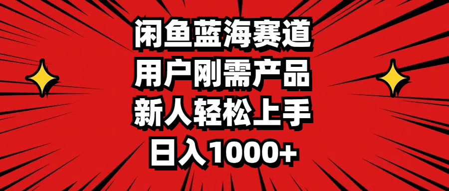 闲鱼蓝海赛道，用户刚需产品，新人轻松上手，日入1000+-吾藏分享