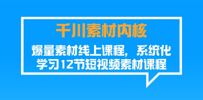 千川素材-内核，爆量素材线上课程，系统化学习12节短视频素材课程-吾藏分享