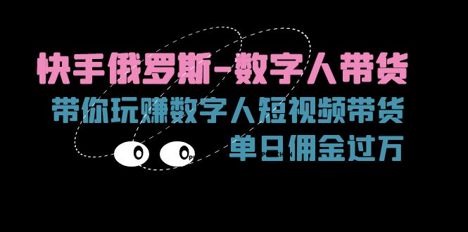 快手俄罗斯-数字人带货，带你玩赚数字人短视频带货，单日佣金过万-吾藏分享