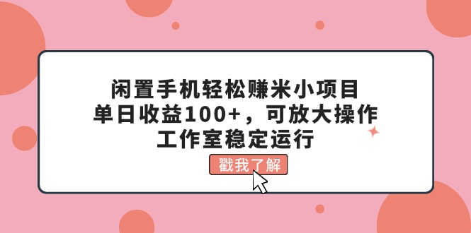 闲置手机轻松赚米小项目，单日收益100+，可放大操作，工作室稳定运行-吾藏分享