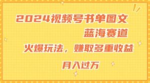 2024视频号书单图文蓝海赛道，火爆玩法，赚取多重收益，小白轻松上手，月入上万-吾藏分享