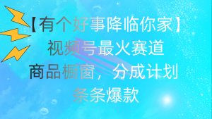 有个好事 降临你家：视频号最火赛道，商品橱窗，分成计划 条条爆款，每…-吾藏分享