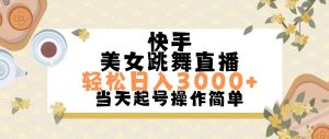 快手美女跳舞直播，轻松日入3000+简单无脑-吾藏分享