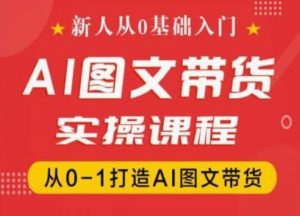 新人从0基础入门，抖音AI图文带货实操课程，从0-1打造AI图文带货-吾藏分享